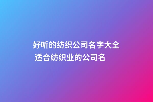 好听的纺织公司名字大全 适合纺织业的公司名-第1张-公司起名-玄机派